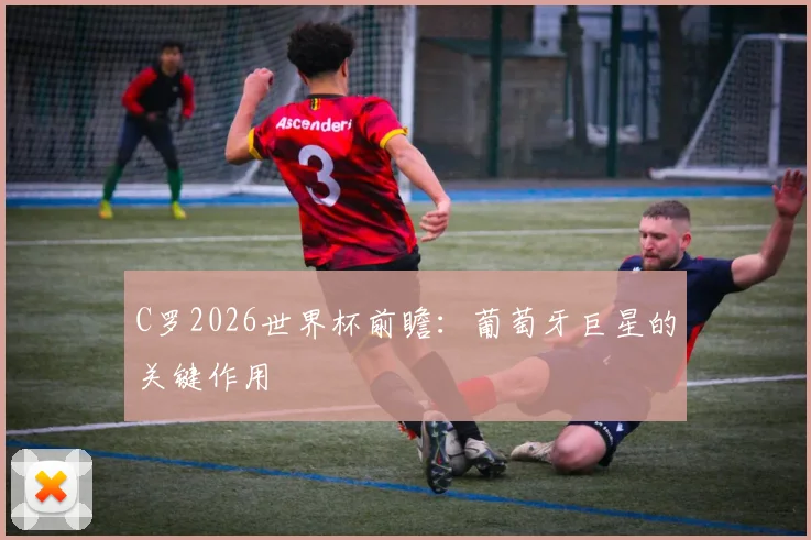 C罗2026世界杯前瞻:葡萄牙巨星的关键作用