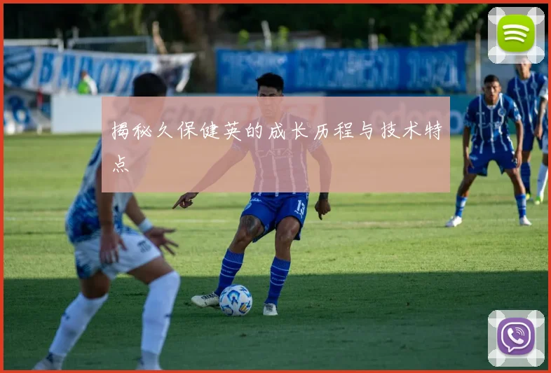揭秘久保健英的成长历程与技术特点