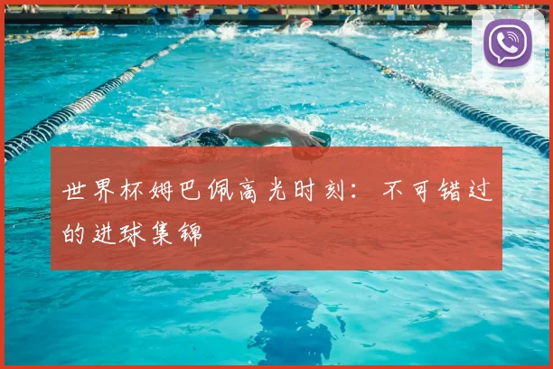 世界杯姆巴佩高光时刻:不可错过的进球集锦