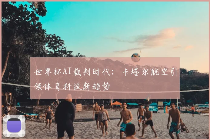 世界杯AI裁判时代：卡塔尔航空引领体育科技新趋势