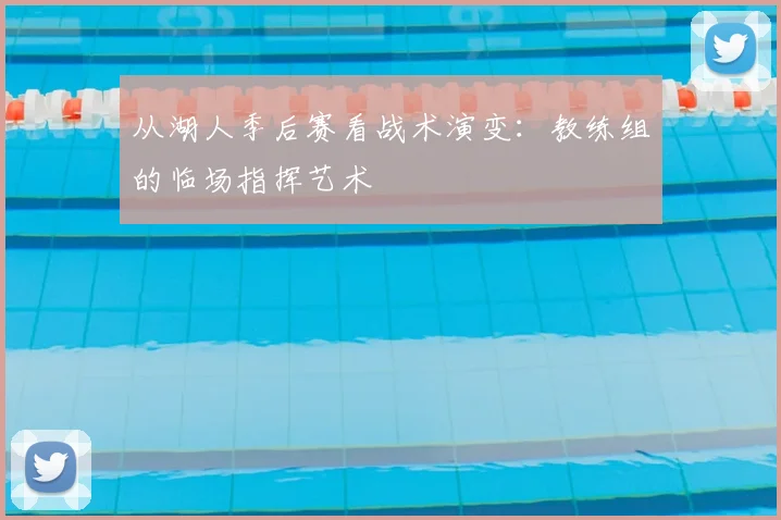 从湖人季后赛看战术演变：教练组的临场指挥艺术