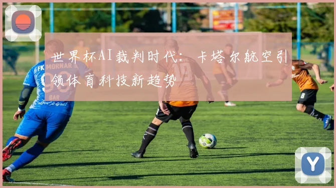 世界杯AI裁判时代：卡塔尔航空引领体育科技新趋势