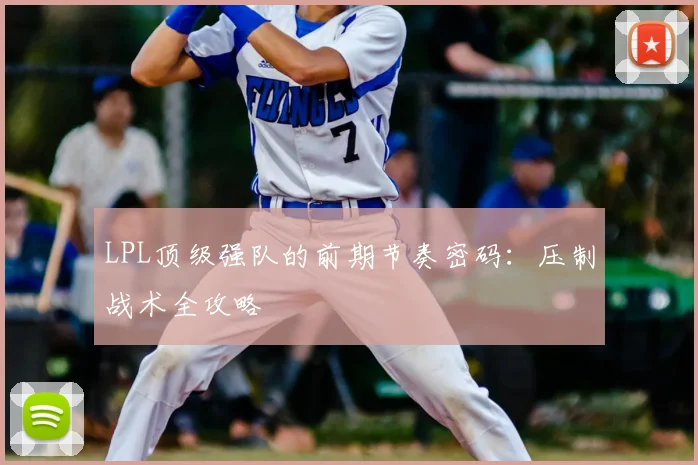 LPL顶级强队的前期节奏密码:压制战术全攻略