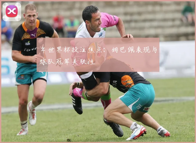年世界杯投注焦点：姆巴佩表现与球队冠军关联性