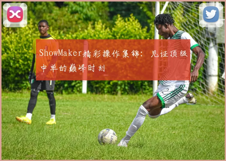 ShowMaker精彩操作集锦:见证顶级中单的巅峰时刻