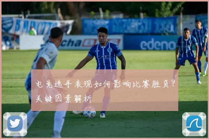 电竞选手表现如何影响比赛胜负?关键因素解析