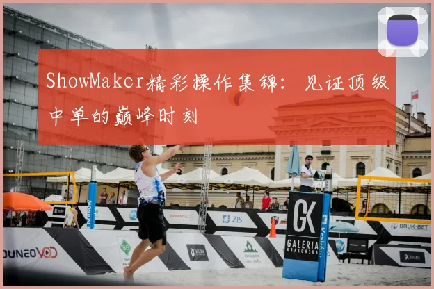 ShowMaker精彩操作集锦:见证顶级中单的巅峰时刻