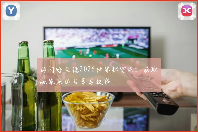 访问哈兰德2026世界杯官网：获取独家采访与幕后故事