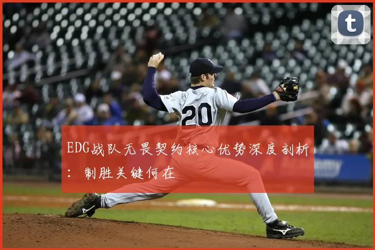 EDG战队无畏契约核心优势深度剖析:制胜关键何在