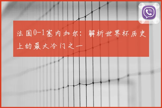 法国0-1塞内加尔:解析世界杯历史上的最大冷门之一