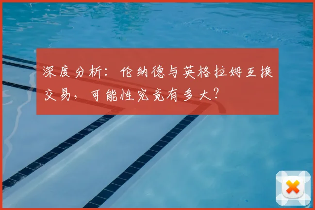 深度分析:伦纳德与英格拉姆互换交易,可能性究竟有多大?