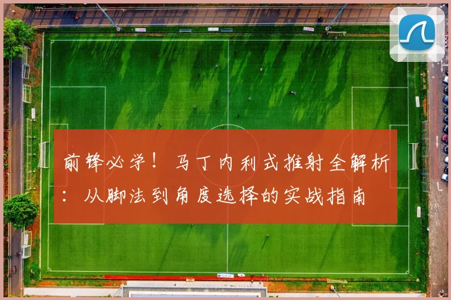 前锋必学!马丁内利式推射全解析:从脚法到角度选择的实战指南