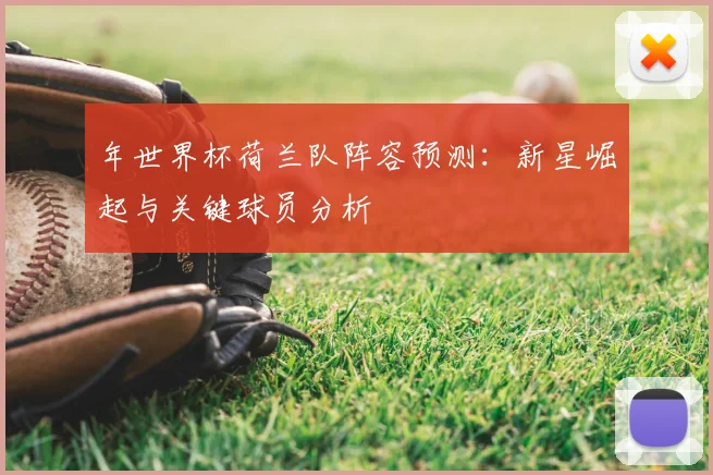 年世界杯荷兰队阵容预测：新星崛起与关键球员分析