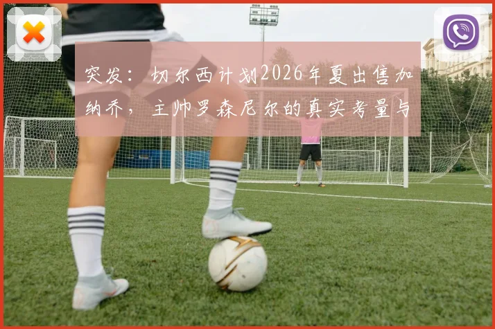 突发:切尔西计划2026年夏出售加纳乔,主帅罗森尼尔的真实考量与潜在下家全解析