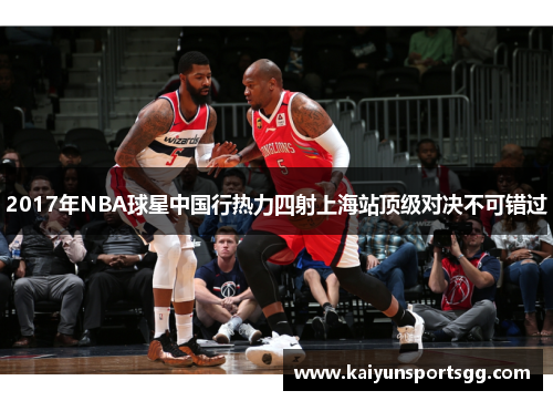 2017年NBA球星中国行热力四射上海站顶级对决不可错过