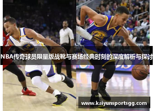 NBA传奇球员限量版战靴与赛场经典时刻的深度解析与探讨